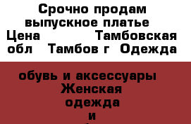 Срочно продам выпускное платье › Цена ­ 7 500 - Тамбовская обл., Тамбов г. Одежда, обувь и аксессуары » Женская одежда и обувь   